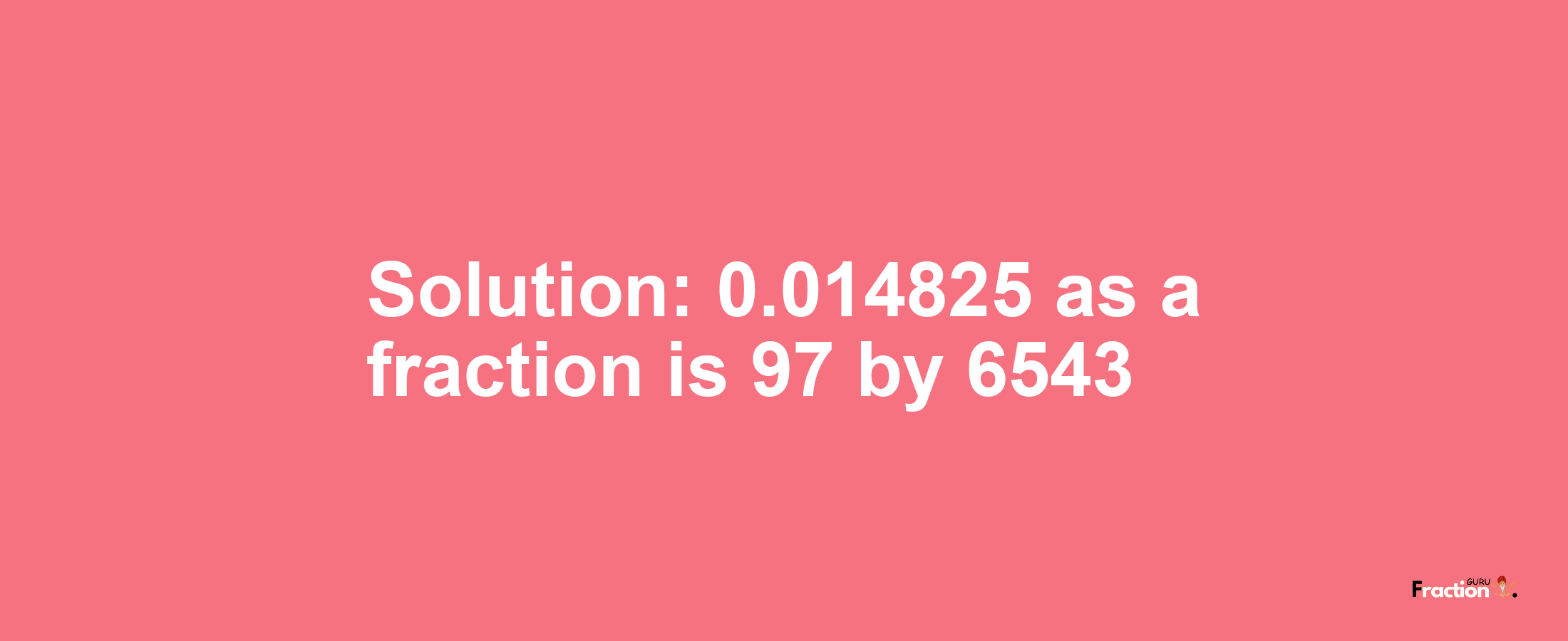 Solution:0.014825 as a fraction is 97/6543